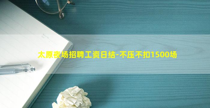 太原夜场招聘工资日结-不压不扣1500场