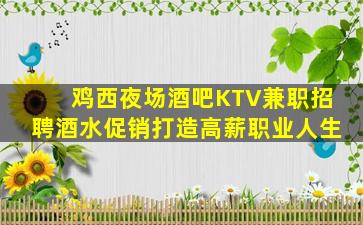 鸡西夜场酒吧KTV兼职招聘酒水促销打造高薪职业人生
